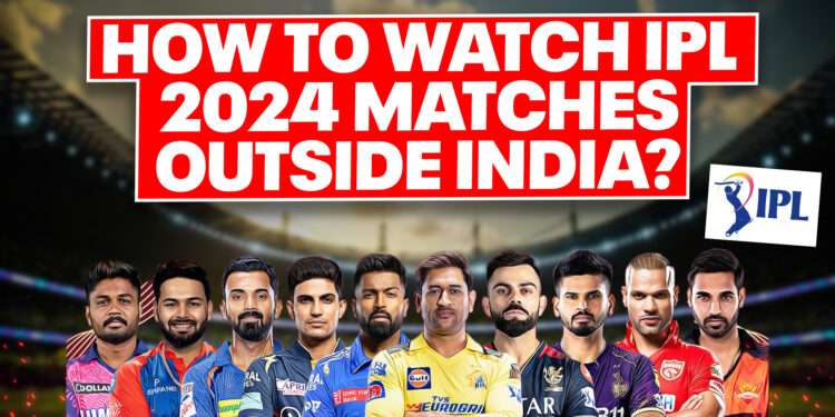 How To Watch IPL 2024 Matches Outside India