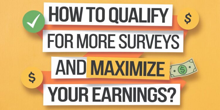 How to Qualify for More Surveys and Maximize Your Earnings?